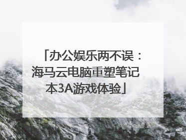 办公娱乐两不误：海马云电脑重塑笔记本3A游戏体验