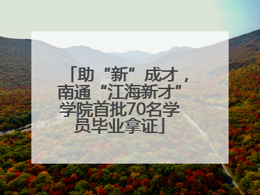 助“新”成才，南通“江海新才”学院首批70名学员毕业拿证