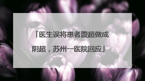 医生误将患者腹超做成阴超，苏州一医院回应