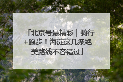 北京号最精彩｜骑行+跑步！海淀这几条绝美路线不容错过