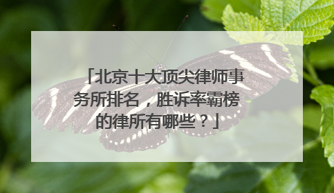北京十大顶尖律师事务所排名，胜诉率霸榜的律所有哪些？