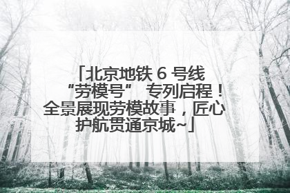 北京地铁 6 号线 “劳模号” 专列启程！全景展现劳模故事，匠心护航贯通京城~