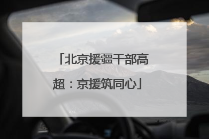北京援疆干部高超：京援筑同心