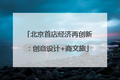 北京首店经济再创新：创意设计+商文旅