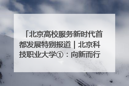 北京高校服务新时代首都发展特别报道｜北京科技职业大学①：向新而行，为首都低空经济发展提供“即战力”