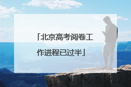 北京高考阅卷工作进程已过半