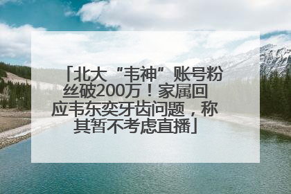 北大“韦神”账号粉丝破200万！家属回应韦东奕牙齿问题，称其暂不考虑直播