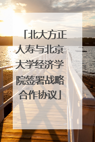 北大方正人寿与北京大学经济学院签署战略合作协议