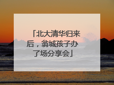 北大清华归来后，翁城孩子办了场分享会