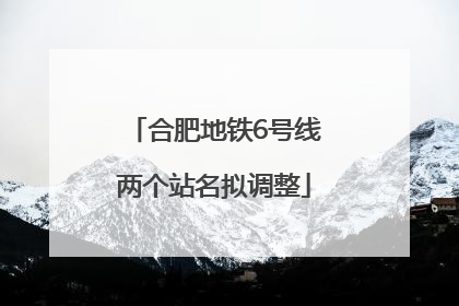 合肥地铁6号线两个站名拟调整