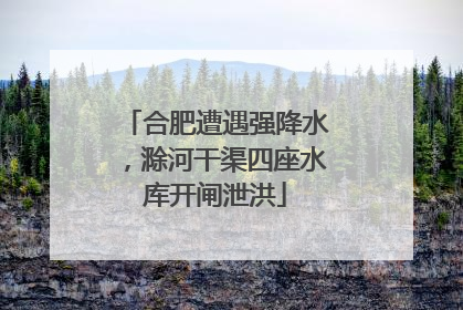 合肥遭遇强降水，滁河干渠四座水库开闸泄洪