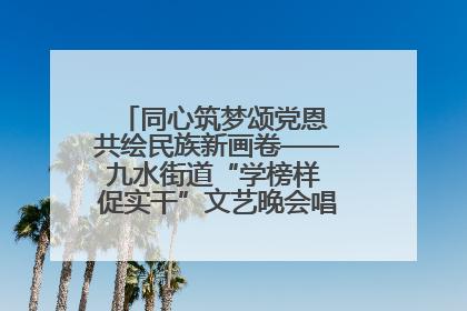 同心筑梦颂党恩 共绘民族新画卷——九水街道“学榜样 促实干”文艺晚会唱响民族团结主旋律