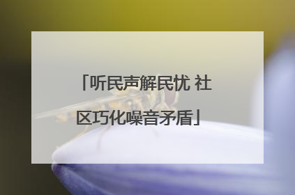 听民声解民忧 社区巧化噪音矛盾