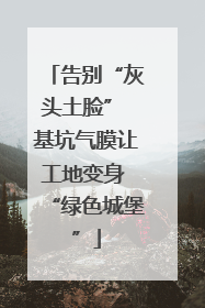 告别“灰头土脸” 基坑气膜让工地变身 “绿色城堡”
