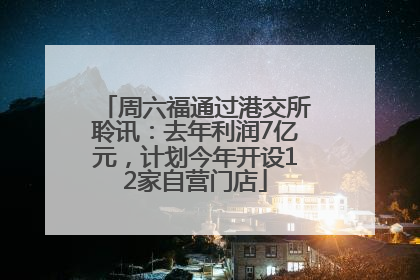 周六福通过港交所聆讯：去年利润7亿元，计划今年开设12家自营门店