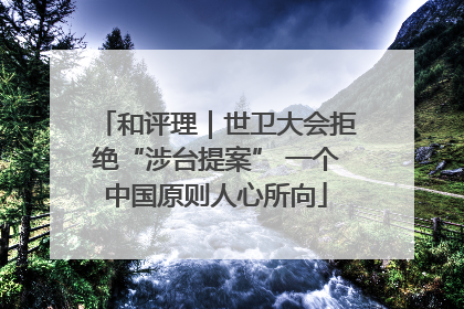 和评理｜世卫大会拒绝“涉台提案” 一个中国原则人心所向