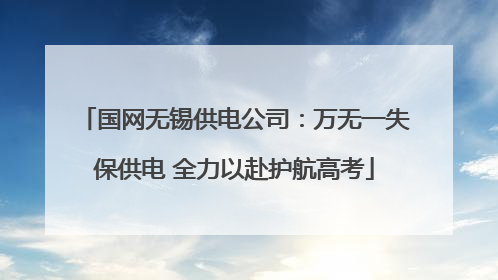 国网无锡供电公司：万无一失保供电 全力以赴护航高考