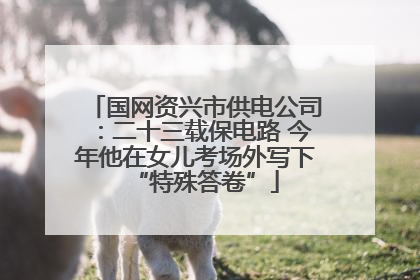 国网资兴市供电公司：二十三载保电路 今年他在女儿考场外写下“特殊答卷”