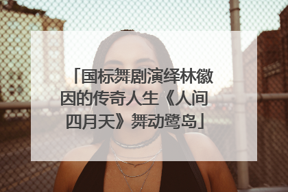 国标舞剧演绎林徽因的传奇人生《人间四月天》舞动鹭岛