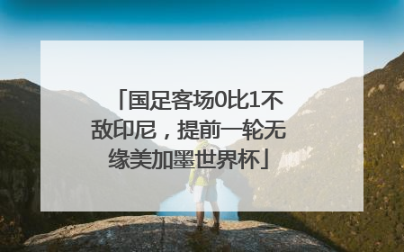 国足客场0比1不敌印尼，提前一轮无缘美加墨世界杯