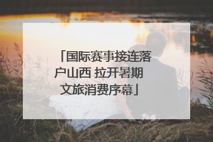 国际赛事接连落户山西 拉开暑期文旅消费序幕