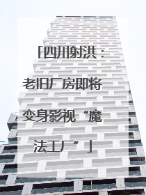 四川射洪：老旧厂房即将变身影视“魔法工厂”