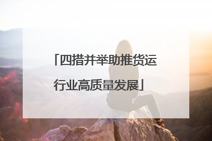 四措并举助推货运行业高质量发展