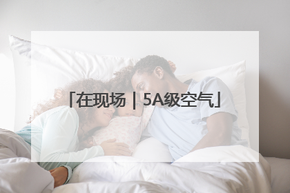 在现场｜5A级空气