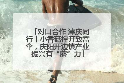 对口合作 津庆同行丨小香菇撑开致富伞，庆阳开边镇产业振兴有“蘑”力
