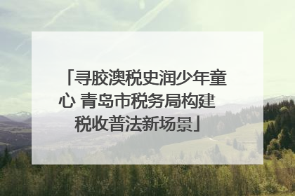 寻胶澳税史润少年童心 青岛市税务局构建税收普法新场景
