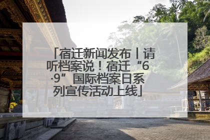 宿迁新闻发布丨请听档案说！宿迁“6·9”国际档案日系列宣传活动上线