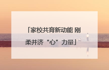 家校共育新动能 刚柔并济“心”力量