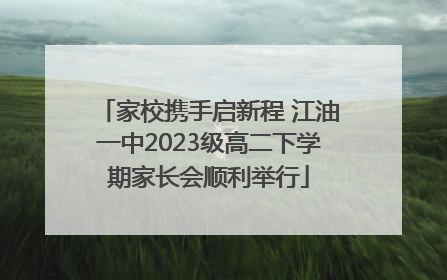 家校携手启新程 江油一中2023级高二下学期家长会顺利举行