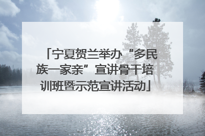 宁夏贺兰举办“多民族一家亲”宣讲骨干培训班暨示范宣讲活动