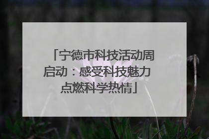 宁德市科技活动周启动：感受科技魅力 点燃科学热情