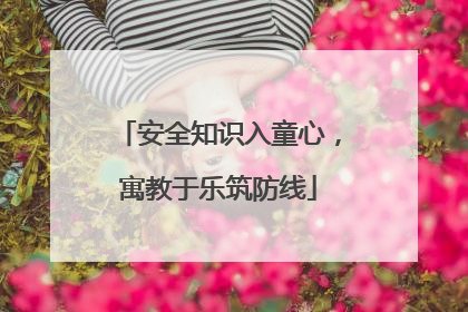 安全知识入童心，寓教于乐筑防线
