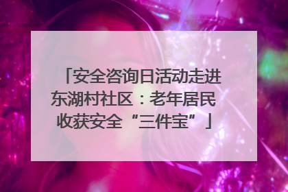 安全咨询日活动走进东湖村社区：老年居民收获安全“三件宝”
