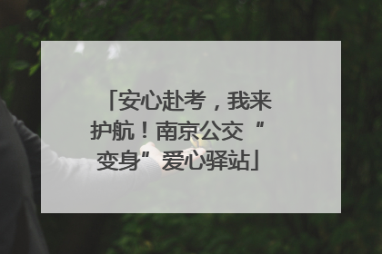 安心赴考，我来护航！南京公交“变身”爱心驿站