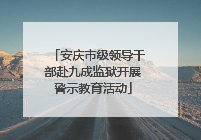 安庆市级领导干部赴九成监狱开展警示教育活动
