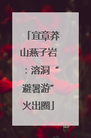 宜章莽山燕子岩：溶洞“避暑游”火出圈