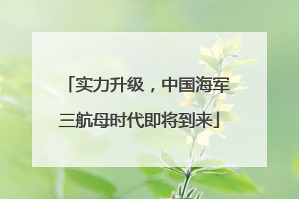 实力升级，中国海军三航母时代即将到来