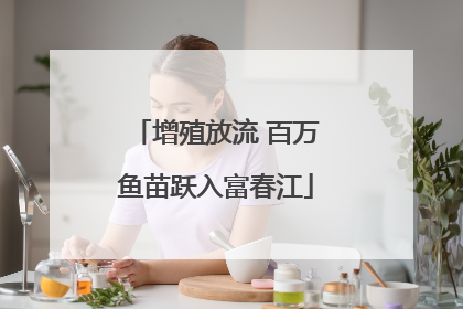 增殖放流 百万鱼苗跃入富春江