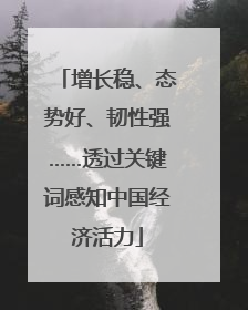 增长稳、态势好、韧性强……透过关键词感知中国经济活力
