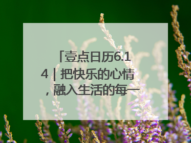 壹点日历6.14｜把快乐的心情，融入生活的每一天每一刻！早安