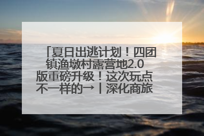 夏日出逃计划！四团镇渔墩村露营地2.0版重磅升级！这次玩点不一样的→丨深化商旅文体农展融合