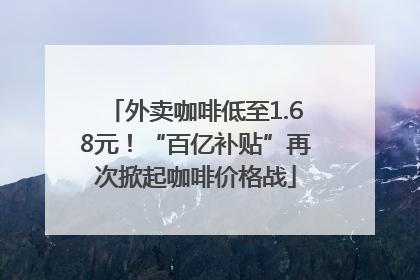 外卖咖啡低至1.68元！“百亿补贴”再次掀起咖啡价格战