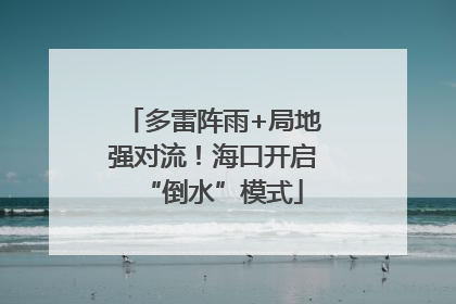 多雷阵雨+局地强对流！海口开启“倒水”模式