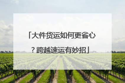 大件货运如何更省心？跨越速运有妙招