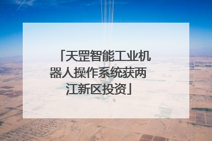 天罡智能工业机器人操作系统获两江新区投资