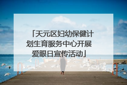 天元区妇幼保健计划生育服务中心开展爱眼日宣传活动